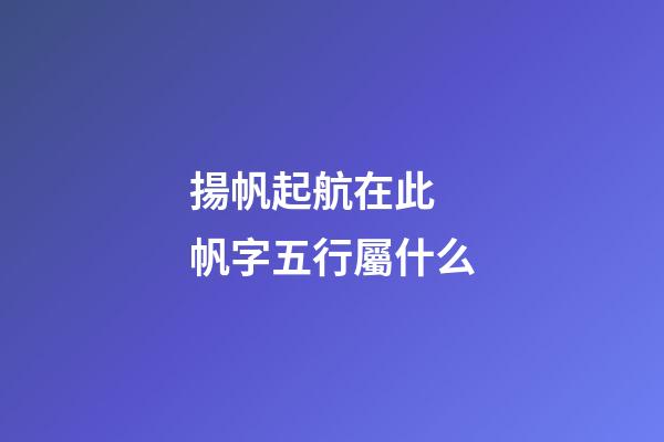 揚帆起航在此 帆字五行屬什么